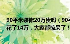 90平米装修20万贵吗（90平米的房子怎么装修合适，朋友花了14万，大家都惊呆了！）