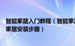 智能家居入门教程（智能家居入门准备只需做好一件事智能家居安装步骤）