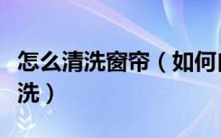 怎么清洗窗帘（如何自己做窗帘，窗帘如何清洗）