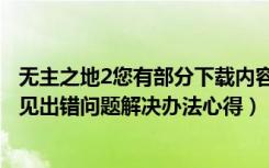 无主之地2您有部分下载内容已损坏（《无主之地2》安装常见出错问题解决办法心得）