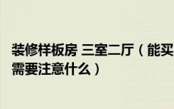 装修样板房 三室二厅（能买三室二厅装修样板房吗买样板间需要注意什么）