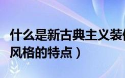 什么是新古典主义装修风格（新古典主义装修风格的特点）