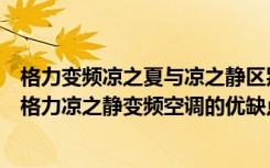 格力变频凉之夏与凉之静区别（格力凉之静变频空调怎么样格力凉之静变频空调的优缺点）