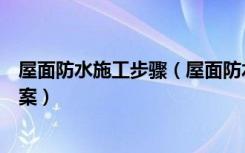 屋面防水施工步骤（屋面防水的施工方法屋面防水的施工方案）