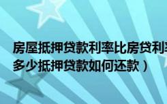 房屋抵押贷款利率比房贷利率低吗（房产抵押贷款利率一般多少抵押贷款如何还款）