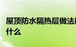 屋顶防水隔热层做法屋顶防水隔热层施工注意什么