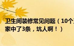 卫生间装修常见问题（10个卫生间装修容易出现的失误，我家中了3条，坑人啊！）