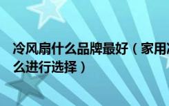 冷风扇什么品牌最好（家用冷风扇什么牌子好家用冷风扇怎么进行选择）