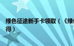 绿色征途新手卡领取（《绿色征途》绿色征途钻石卡详解心得）