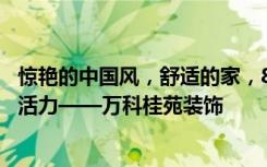 惊艳的中国风，舒适的家，89平米的三居室让人每天都充满活力——万科桂苑装饰