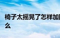 椅子太摇晃了怎样加固电脑椅的挑选方法是什么