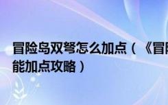 冒险岛双弩怎么加点（《冒险岛online》冒险岛双弩精灵技能加点攻略）