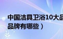 中国洁具卫浴10大品牌排行（洁具卫浴十大品牌有哪些）