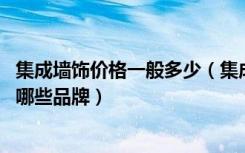 集成墙饰价格一般多少（集成墙饰多少钱一平方,集成墙饰有哪些品牌）