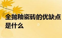 全抛釉瓷砖的优缺点，全抛釉和抛光砖的区别是什么