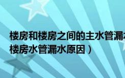 楼房和楼房之间的主水管漏水怎么办（楼房水管漏水怎么办楼房水管漏水原因）