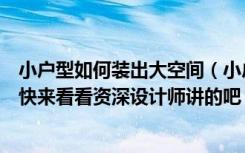 小户型如何装出大空间（小户型装修怎么做才能显空间大呢快来看看资深设计师讲的吧！）