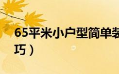 65平米小户型简单装修技巧（小户型设计技巧）