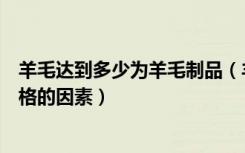 羊毛达到多少为羊毛制品（羊毛被一般多少钱，影响羊毛价格的因素）