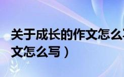 关于成长的作文怎么写350字（关于成长的作文怎么写）