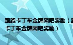 跑跑卡丁车金牌网吧奖励（跑跑卡丁车金牌网吧怎么弄 跑跑卡丁车金牌网吧奖励）