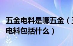 五金电料是哪五金（五金电料批发去哪里五金电料包括什么）