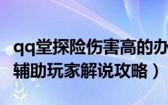 qq堂探险伤害高的办法（《qq堂》qq堂探险辅助玩家解说攻略）