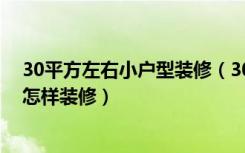 30平方左右小户型装修（30平方米小户型装修技巧30平米怎样装修）