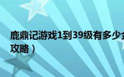 鹿鼎记游戏1到39级有多少金币（《鹿鼎记》充值比例游戏攻略）