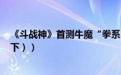 《斗战神》首测牛魔“拳系（斧系”评价及技能加点心得（下））