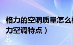 格力的空调质量怎么样（格力空调质量如何格力空调特点）