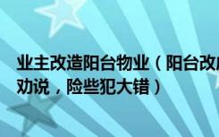 业主改造阳台物业（阳台改成卧室欣喜万分，多亏物业上门劝说，险些犯大错）