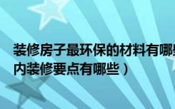 装修房子最环保的材料有哪些（装修简单环保材料有哪些室内装修要点有哪些）