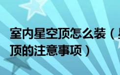 室内星空顶怎么装（星空顶装修怎么做安装吊顶的注意事项）