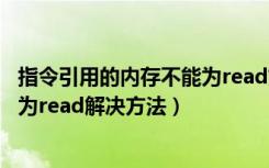 指令引用的内存不能为read如何解决（指令引用的内存不能为read解决方法）