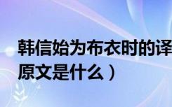 韩信始为布衣时的译文（《韩信始为布衣时》原文是什么）