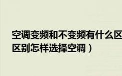 空调变频和不变频有什么区别?（空调变频和不变频有什么区别怎样选择空调）