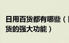 日用百货都有哪些（日用百货包括哪些日用百货的强大功能）