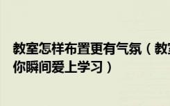 教室怎样布置更有气氛（教室怎样布置这样装太有气氛，让你瞬间爱上学习）