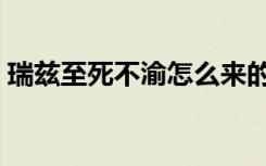 瑞兹至死不渝怎么来的（瑞兹至死不渝由来）