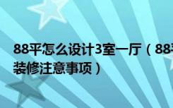 88平怎么设计3室一厅（88平米三室一厅装修特点三室一厅装修注意事项）
