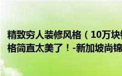 精致穷人装修风格（10万块钱装修的88平米的房子，现代风格简直太美了！-新加坡尚锦城装修）