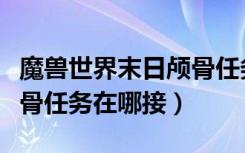 魔兽世界末日颅骨任务流程（魔兽世界末日颅骨任务在哪接）