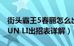 街头霸王5春丽怎么出招（街头霸王5春丽CHUN LI出招表详解）