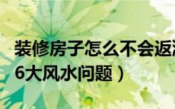 装修房子怎么不会返潮（家居装修需要确定的6大风水问题）