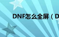 DNF怎么全屏（DNF全屏设置方法）