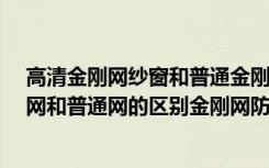 高清金刚网纱窗和普通金刚网纱窗有什么不同?（纱窗金刚网和普通网的区别金刚网防盗纱窗怎样选择）