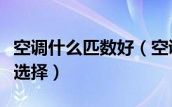 空调什么匹数好（空调如何省电空调匹数如何选择）