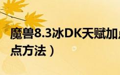 魔兽8.3冰DK天赋加点（魔兽8.3冰DK天赋加点方法）