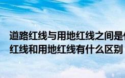 道路红线与用地红线之间是什么（用地红线是什么意思道路红线和用地红线有什么区别）